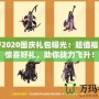 DNF2020國慶禮包曝光：超值福利與驚喜好禮，助你戰力飛升！