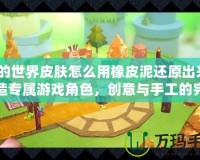 我的世界皮膚怎么用橡皮泥還原出來？打造專屬游戲角色，創意與手工的完美結合！