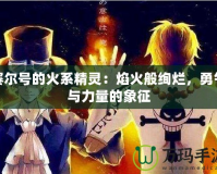 賽爾號的火系精靈：焰火般絢爛，勇氣與力量的象征
