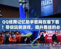 QQ炫舞記憶助手官網(wǎng)在哪下載？帶你玩轉(zhuǎn)游戲，提升舞技的必備工具！