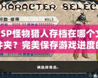 PSP怪物獵人存檔在哪個文件夾？完美保存游戲進度的小技巧