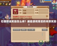 石猴授徒獎勵怎么樣？解密游戲背后的豐厚獎勵！