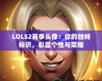LOLS2賽季頭像：你的獨特標識，彰顯個性與榮耀