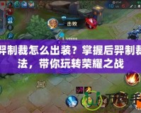 后羿制裁怎么出裝？掌握后羿制裁打法，帶你玩轉榮耀之戰