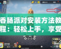 香腸派對安裝方法教程：輕松上手，享受極致游戲體驗！