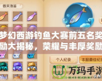 夢幻西游釣魚大賽前五名獎勵大揭秘，榮耀與豐厚獎勵等你來挑戰(zhàn)！