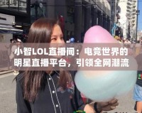 小智LOL直播間：電競世界的明星直播平臺，引領全網潮流