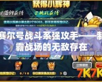 賽爾號戰斗系強攻手——制霸戰場的無敵存在