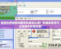 綠寶石存檔修改器手機版怎么用？掌握這些技巧，讓你暢享無限樂趣！