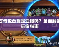 爐石傳說臺服是亞服嗎？全面解答與玩家指南