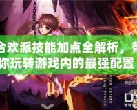 合歡派技能加點全解析，帶你玩轉游戲內的最強配置！