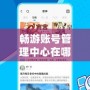 暢游賬號管理中心在哪里找？一步搞定賬號管理，輕松享受游戲樂趣！