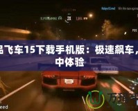 極品飛車15下載手機版：極速飆車，掌中體驗