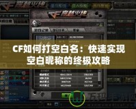 CF如何打空白名：快速實現空白昵稱的終極攻略