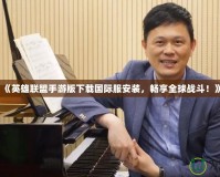 《英雄聯盟手游版下載國際服安裝，暢享全球戰斗！》