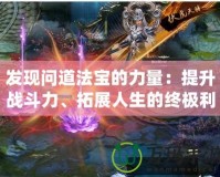 發(fā)現(xiàn)問道法寶的力量：提升戰(zhàn)斗力、拓展人生的終極利器
