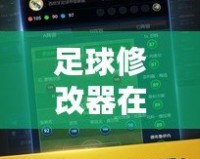 足球修改器在線閱讀，助你掌控游戲未來！