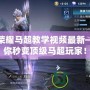 王者榮耀馬超教學視頻最新——讓你秒變頂級馬超玩家！