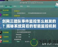 劍網三團隊事件監控怎么觸發的？揭秘系統背后的智能監控機制