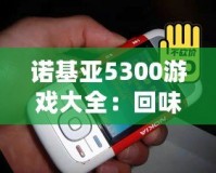 諾基亞5300游戲大全：回味經典，重溫青春記憶
