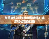 紅警3起義時(shí)刻無(wú)限錢攻略：讓您輕松稱霸戰(zhàn)場(chǎng)