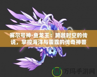 賽爾號神·魚龍王：跨越時空的傳說，掌控海洋與雷霆的傳奇神獸