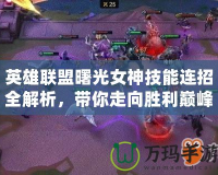 英雄聯盟曙光女神技能連招全解析，帶你走向勝利巔峰！