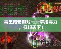 毒王傳奇游戲——掌控毒力，征服天下！