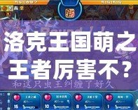 洛克王國萌之王者厲害不？揭開神秘的強(qiáng)者面紗！