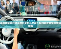 英雄聯盟官方助手彈出來怎么關閉？輕松解決煩惱的終極指南