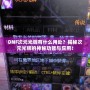 DNF次元光輝有什么用處？揭秘次元光輝的神秘功能與應用！