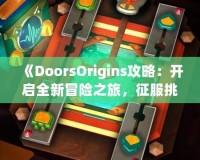 《DoorsOrigins攻略：開啟全新冒險(xiǎn)之旅，征服挑戰(zhàn)，體驗(yàn)精彩》