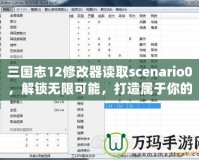 三國志12修改器讀取scenario0，解鎖無限可能，打造屬于你的三國時代！