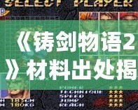《鑄劍物語2》材料出處揭秘：打破常規的煉制之路