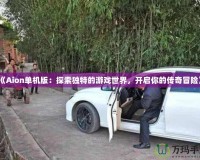 《Aion單機版：探索獨特的游戲世界，開啟你的傳奇冒險》