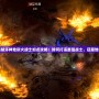 暗黑破壞神地獄火戰(zhàn)士加點攻略：如何打造最強戰(zhàn)士，征服地獄火