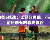 仙劍5修改：讓經典再現，帶來前所未有的游戲體驗