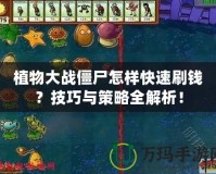 植物大戰僵尸怎樣快速刷錢？技巧與策略全解析！