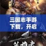 三國志手游下載，開啟屬于你的三國英雄之路！