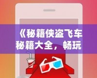 《秘籍俠盜飛車秘籍大全，暢玩無限樂趣！》