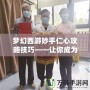 夢幻西游妙手仁心攻略技巧——讓你成為醫治高手