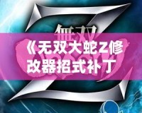《無雙大蛇Z修改器招式補丁：讓你的戰斗體驗更爽快》