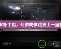 2K補丁包，讓游戲體驗更上一層樓