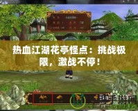 熱血江湖花亭怪點(diǎn)：挑戰(zhàn)極限，激戰(zhàn)不停！