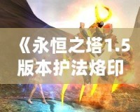 《永恒之塔1.5版本護法烙?。洪_啟戰(zhàn)斗新篇章》