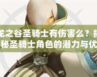 龍之谷圣騎士有傷害么？揭秘圣騎士角色的潛力與優勢