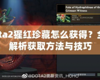 Dota2猩紅珍藏怎么獲得？全面解析獲取方法與技巧
