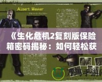 《生化危機2復刻版保險箱密碼揭秘：如何輕松獲得超值獎勵》