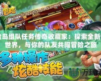 冒險島組隊任務傳奇收藏家：探索全新奇幻世界，與你的隊友共闖冒險之旅