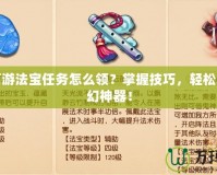 夢幻西游法寶任務怎么領？掌握技巧，輕松獲取夢幻神器！